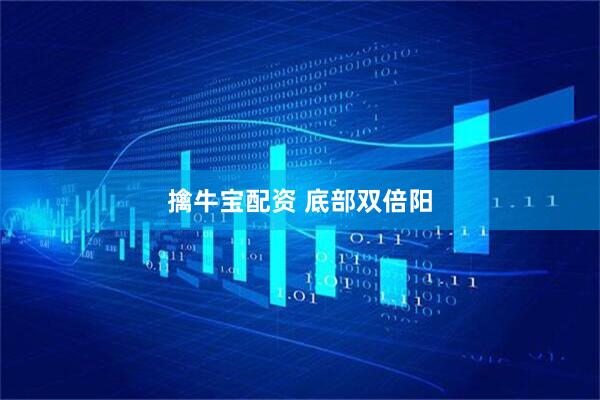 擒牛宝配资 底部双倍阳