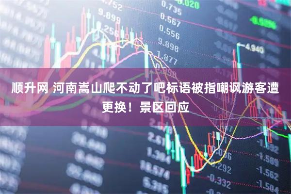 顺升网 河南嵩山爬不动了吧标语被指嘲讽游客遭更换！景区回应