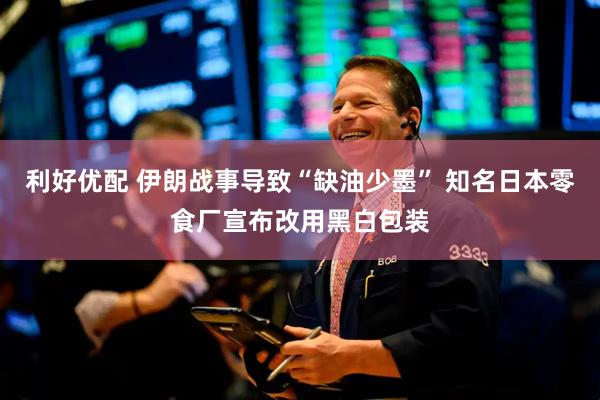 利好优配 伊朗战事导致“缺油少墨” 知名日本零食厂宣布改用黑白包装