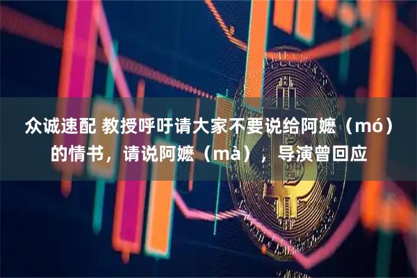 众诚速配 教授呼吁请大家不要说给阿嬷（mó）的情书，请说阿嬷（mà），导演曾回应