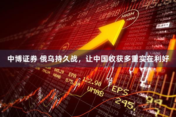 中博证券 俄乌持久战，让中国收获多重实在利好