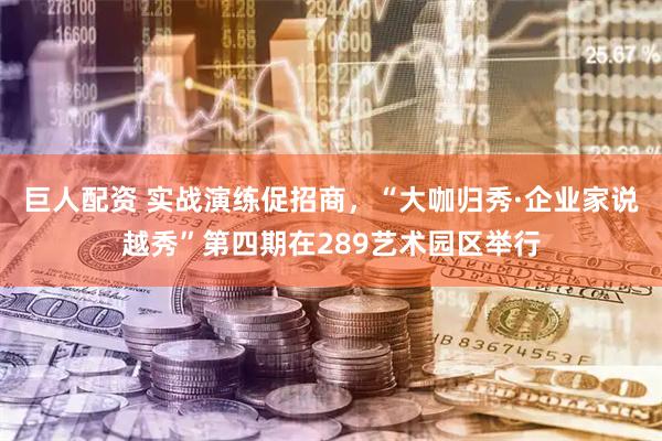 巨人配资 实战演练促招商，“大咖归秀·企业家说越秀”第四期在289艺术园区举行